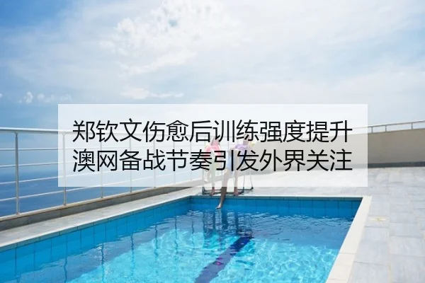 郑钦文伤愈后训练强度提升 澳网备战节奏引发外界关注（WuKongSports）